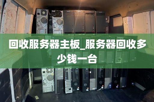 回收服务器主板_服务器回收多少钱一台