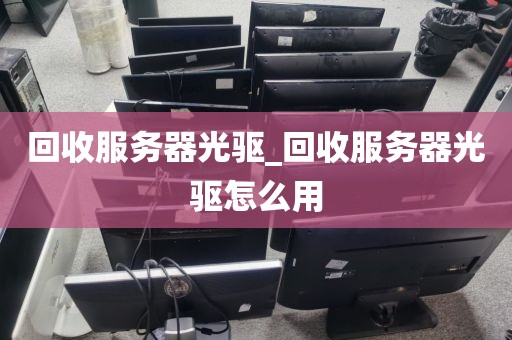 回收服务器光驱_回收服务器光驱怎么用