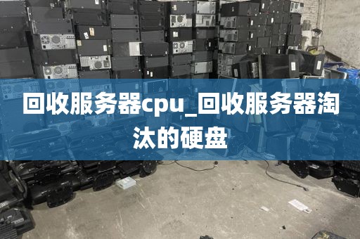 回收服务器cpu_回收服务器淘汰的硬盘